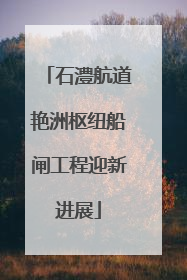 石澧航道艳洲枢纽船闸工程迎新进展