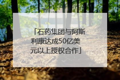 石药集团与阿斯利康达成50亿美元以上授权合作