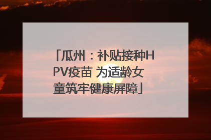 瓜州：补贴接种HPV疫苗 为适龄女童筑牢健康屏障
