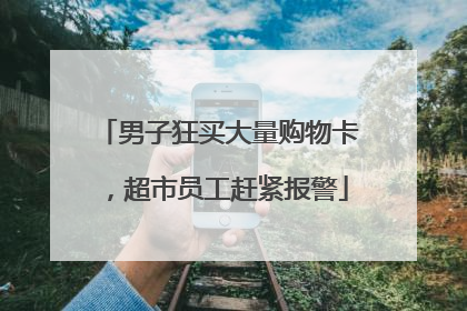 男子狂买大量购物卡，超市员工赶紧报警