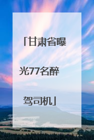 甘肃省曝光77名醉驾司机