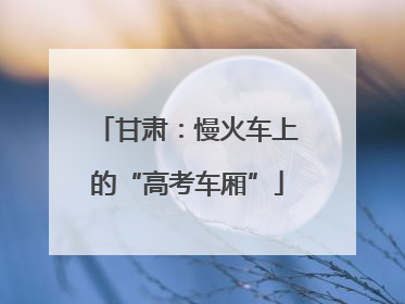 甘肃：慢火车上的“高考车厢”