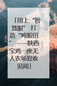 用上“智慧眼” 打造“吨粮田”——陕西宝鸡一座无人农场夏收见闻