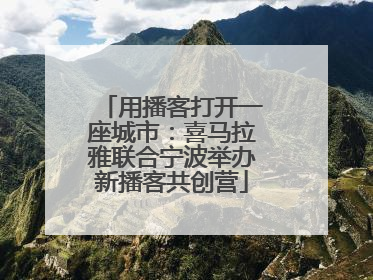 用播客打开一座城市：喜马拉雅联合宁波举办新播客共创营