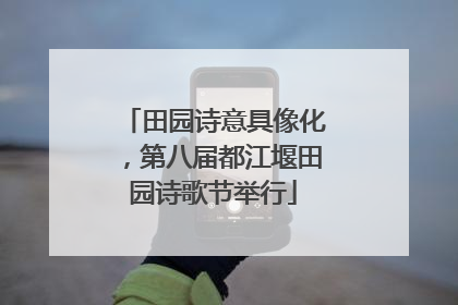 田园诗意具像化，第八届都江堰田园诗歌节举行