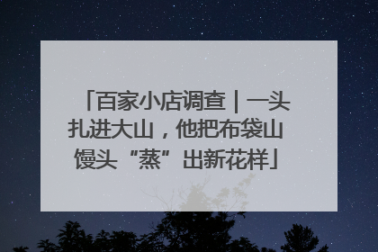 百家小店调查｜一头扎进大山，他把布袋山馒头“蒸”出新花样