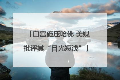 白宫施压哈佛 美媒批评其“目光短浅”