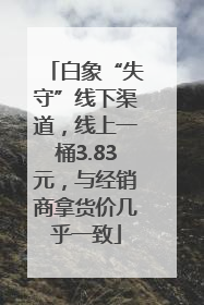 白象“失守”线下渠道，线上一桶3.83元，与经销商拿货价几乎一致