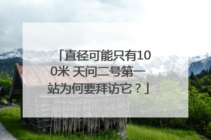 直径可能只有100米 天问二号第一站为何要拜访它？