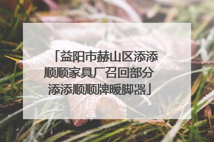 益阳市赫山区添添顺顺家具厂召回部分添添顺顺牌暖脚器
