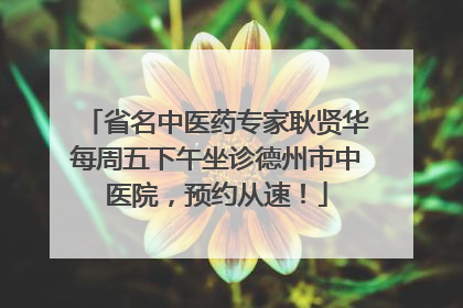 省名中医药专家耿贤华每周五下午坐诊德州市中医院，预约从速！