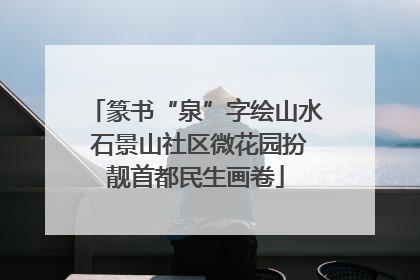 篆书“泉”字绘山水 石景山社区微花园扮靓首都民生画卷