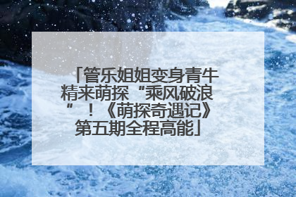 管乐姐姐变身青牛精来萌探“乘风破浪”！《萌探奇遇记》第五期全程高能