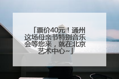 票价40元！通州这场母亲节特别音乐会等您来，就在北京艺术中心~