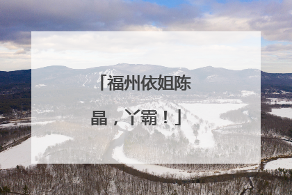 福州依姐陈晶，丫霸！