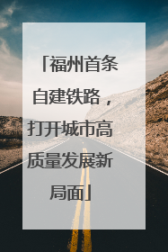 福州首条自建铁路，打开城市高质量发展新局面