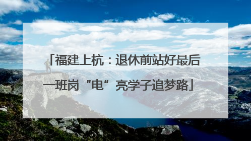 福建上杭：退休前站好最后一班岗“电”亮学子追梦路