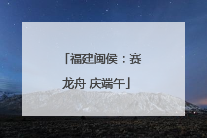福建闽侯：赛龙舟 庆端午
