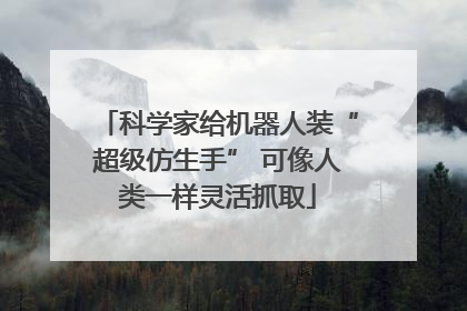 科学家给机器人装“超级仿生手” 可像人类一样灵活抓取