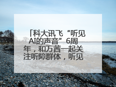 科大讯飞“听见AI的声音”6周年，和万茜一起关注听障群体，听见更大的世界