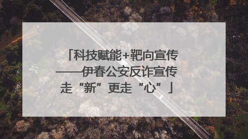 科技赋能+靶向宣传——伊春公安反诈宣传走“新”更走“心”