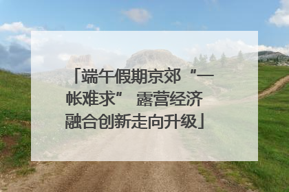 端午假期京郊“一帐难求” 露营经济融合创新走向升级