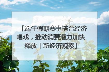 端午假期赛事搭台经济唱戏，推动消费潜力加快释放｜新经济观察