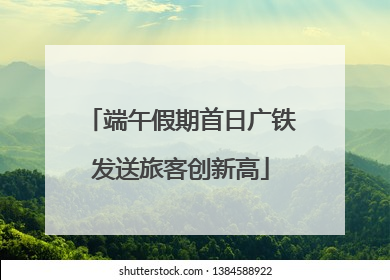 端午假期首日广铁发送旅客创新高