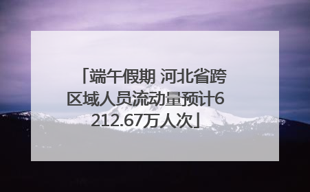 端午假期 河北省跨区域人员流动量预计6212.67万人次