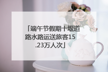 端午节假期十堰道路水路运送旅客15.23万人次