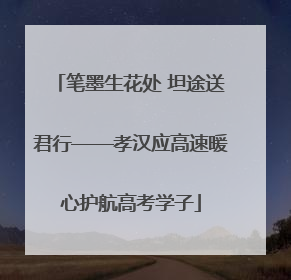 笔墨生花处 坦途送君行——孝汉应高速暖心护航高考学子