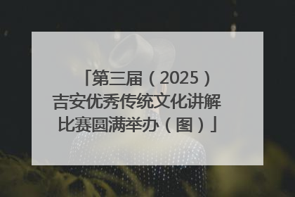 第三届（2025）吉安优秀传统文化讲解比赛圆满举办（图）
