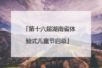 第十六届湖南省体验式儿童节启幕