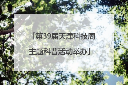 第39届天津科技周主题科普活动举办