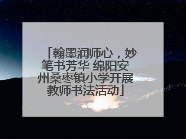 翰墨润师心，妙笔书芳华 绵阳安州桑枣镇小学开展教师书法活动