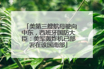 美第三艘航母驶向中东，西班牙国防大臣：美军轰炸机已部署在该国南部