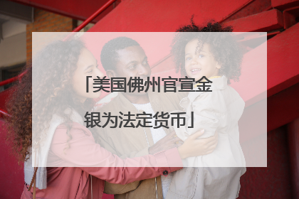美国佛州官宣金银为法定货币