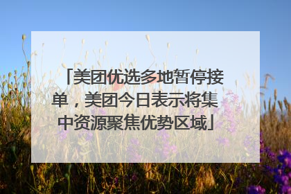 美团优选多地暂停接单，美团今日表示将集中资源聚焦优势区域