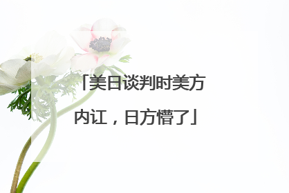 美日谈判时美方内讧，日方懵了