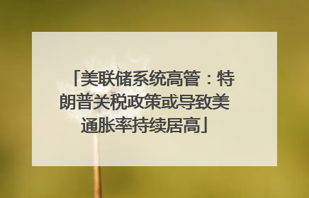美联储系统高管：特朗普关税政策或导致美通胀率持续居高