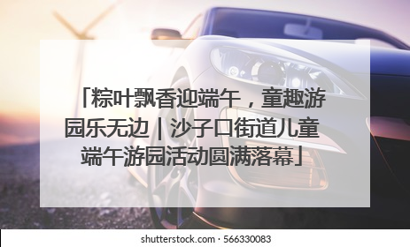 粽叶飘香迎端午，童趣游园乐无边｜沙子口街道儿童端午游园活动圆满落幕