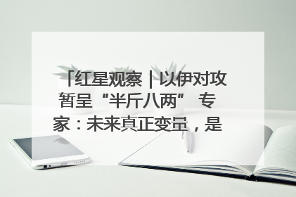 红星观察｜以伊对攻暂呈“半斤八两” 专家：未来真正变量，是美国是否进一步介入