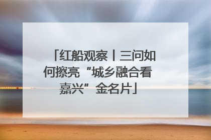 红船观察丨三问如何擦亮“城乡融合看嘉兴”金名片