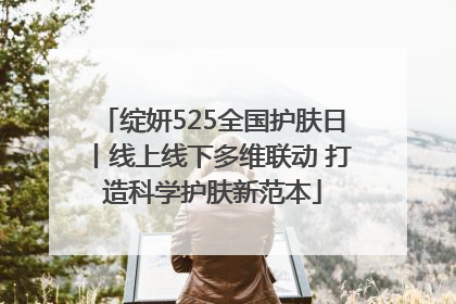 绽妍525全国护肤日丨线上线下多维联动 打造科学护肤新范本
