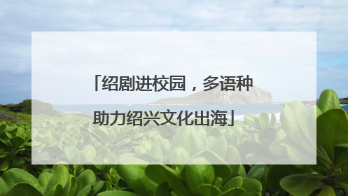 绍剧进校园，多语种助力绍兴文化出海