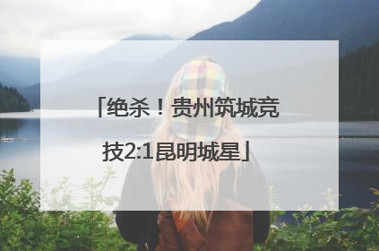 绝杀！贵州筑城竞技2:1昆明城星