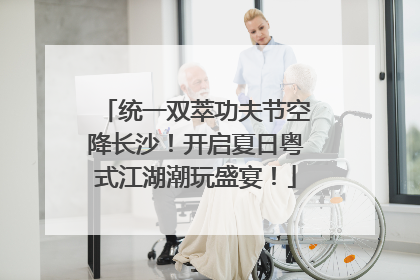 统一双萃功夫节空降长沙！开启夏日粤式江湖潮玩盛宴！