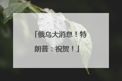 俄乌大消息！特朗普：祝贺！