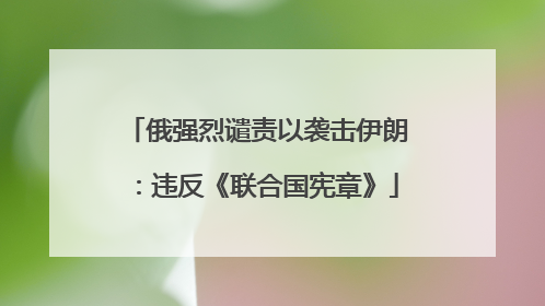 俄强烈谴责以袭击伊朗：违反《联合国宪章》