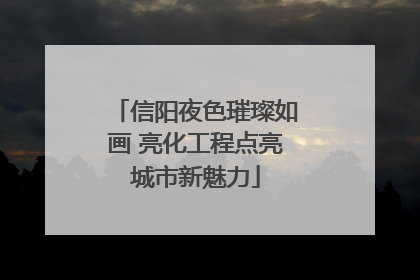 信阳夜色璀璨如画 亮化工程点亮城市新魅力